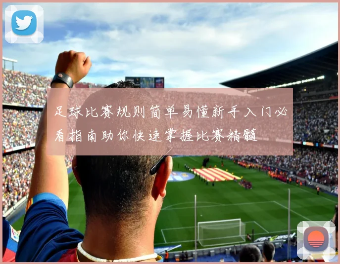 足球比赛规则简单易懂新手入门必看指南助你快速掌握比赛精髓