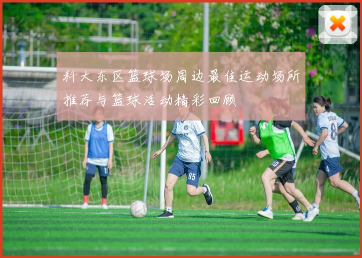 科大东区篮球场周边最佳运动场所推荐与篮球活动精彩回顾