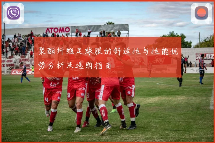 聚酯纤维足球服的舒适性与性能优势分析及选购指南