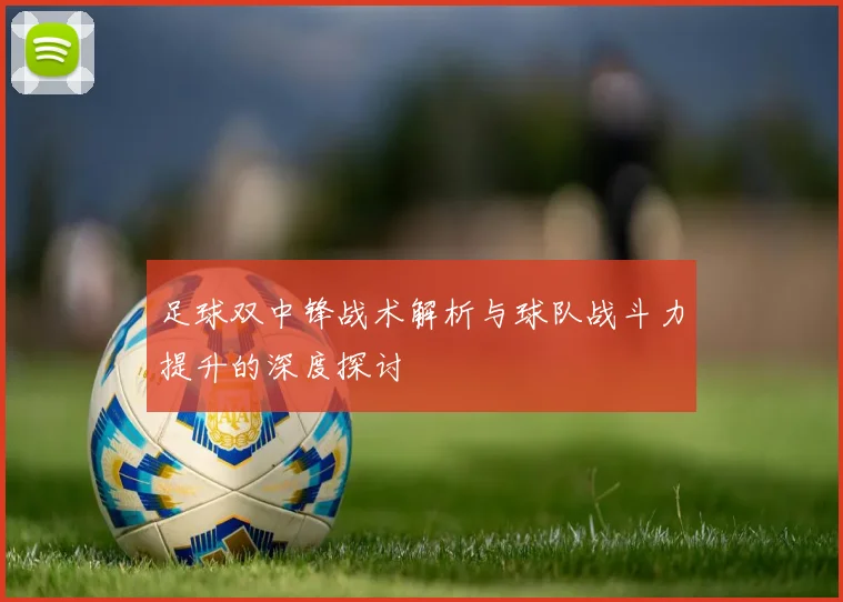 足球双中锋战术解析与球队战斗力提升的深度探讨