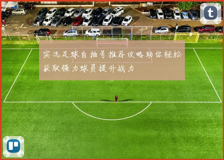 实况足球自抽号推荐攻略助你轻松获取强力球员提升战力