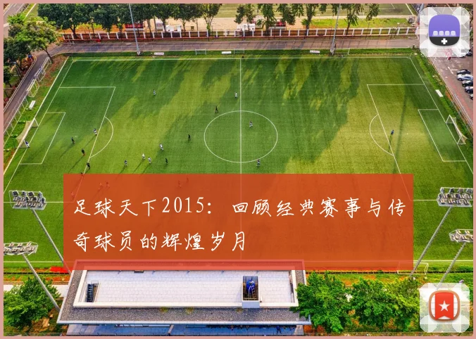 足球天下2015：回顾经典赛事与传奇球员的辉煌岁月