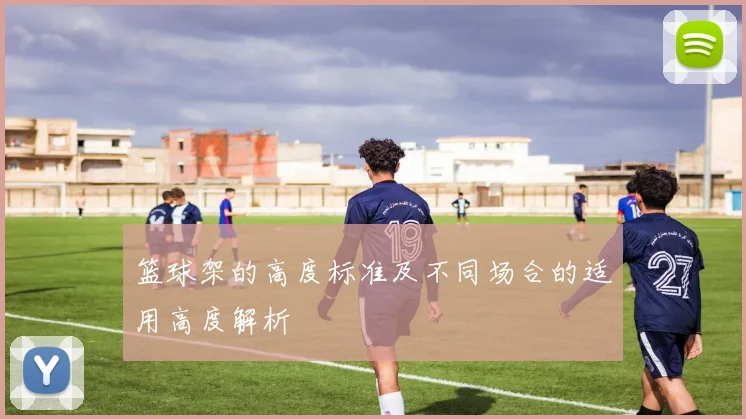 篮球架的高度标准及不同场合的适用高度解析