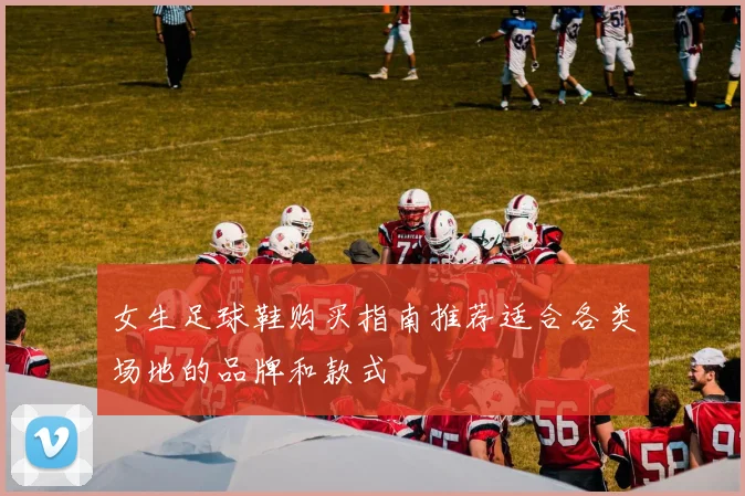 女生足球鞋购买指南推荐适合各类场地的品牌和款式